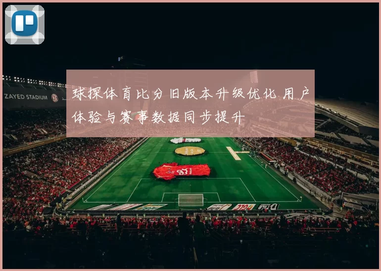 球探体育比分旧版本升级优化 用户体验与赛事数据同步提升