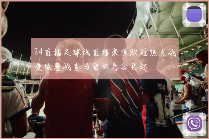 24直播足球线直播聚焦欧冠焦点战曼城鏖战皇马晋级悬念再起