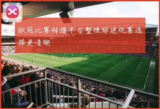 欧冠比赛转播平台整理球迷观赛选择更清晰