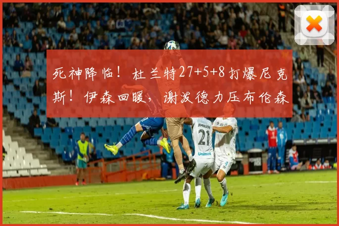 死神降临！杜兰特27+5+8打爆尼克斯！伊森回暖，谢泼德力压布伦森