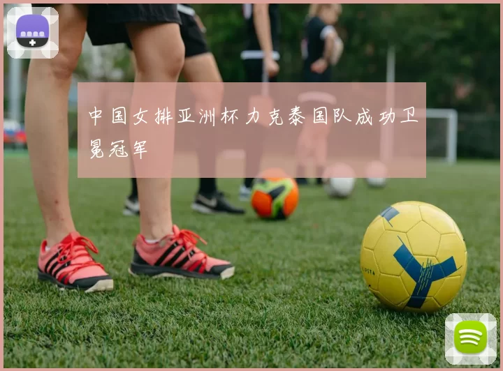 中国女排亚洲杯力克泰国队成功卫冕冠军