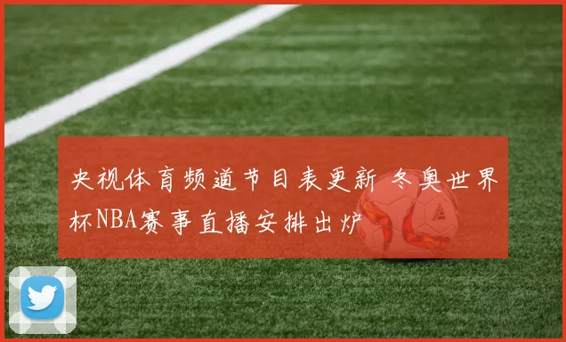 央视体育频道节目表更新 冬奥世界杯NBA赛事直播安排出炉