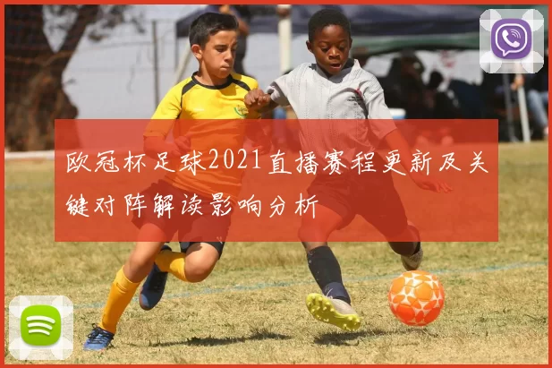 欧冠杯足球2021直播赛程更新及关键对阵解读影响分析