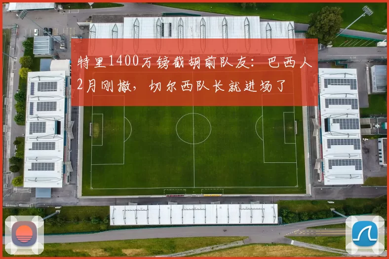 特里1400万镑截胡前队友：巴西人2月刚撤，切尔西队长就进场了