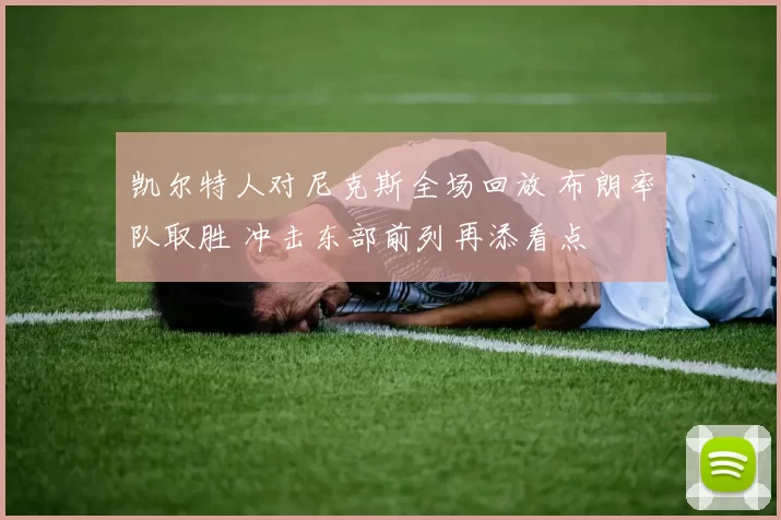 凯尔特人对尼克斯全场回放 布朗率队取胜 冲击东部前列再添看点