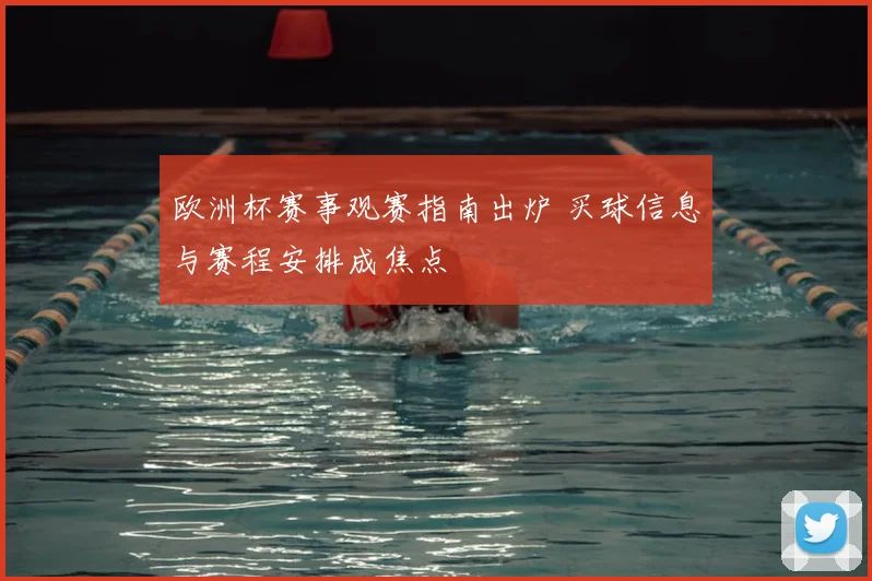 欧洲杯赛事观赛指南出炉 买球信息与赛程安排成焦点