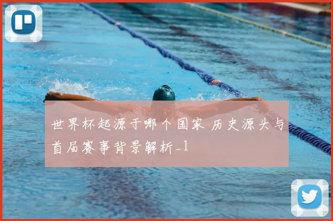 世界杯起源于哪个国家 历史源头与首届赛事背景解析_1