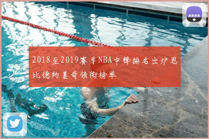2018至2019赛季NBA中锋排名出炉恩比德约基奇领衔榜单