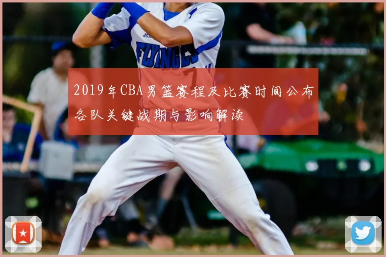 2019年CBA男篮赛程及比赛时间公布各队关键战期与影响解读