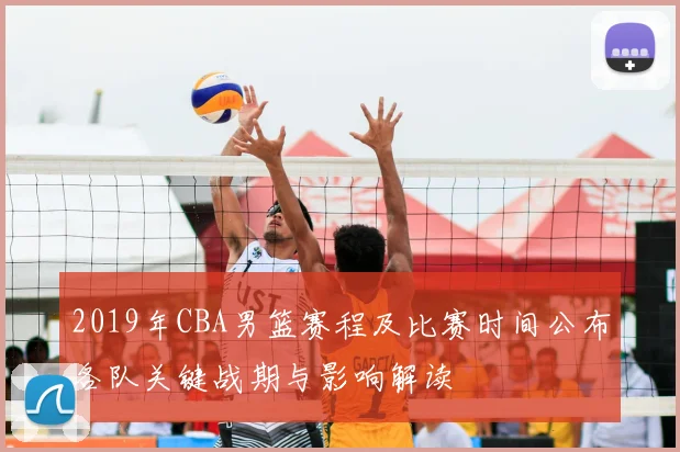 2019年CBA男篮赛程及比赛时间公布各队关键战期与影响解读
