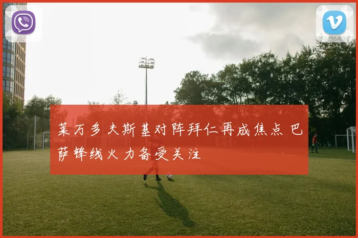 莱万多夫斯基对阵拜仁再成焦点 巴萨锋线火力备受关注