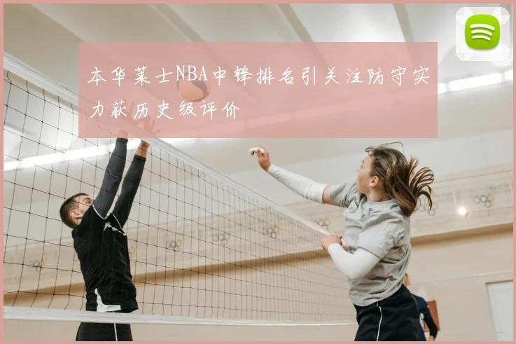 本华莱士NBA中锋排名引关注防守实力获历史级评价