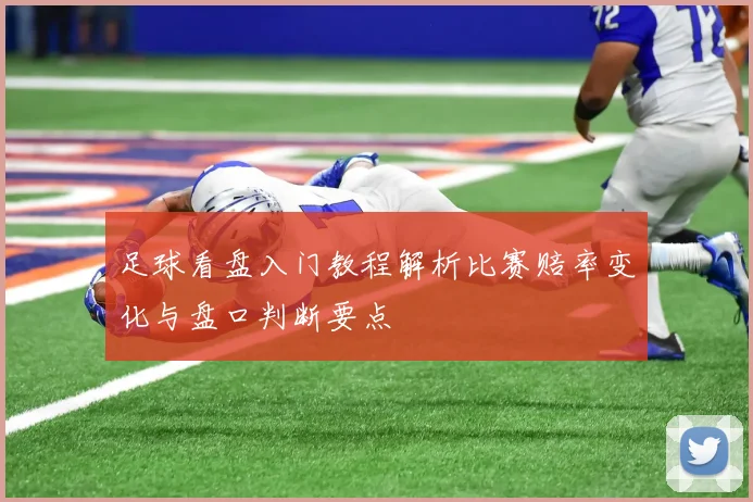 足球看盘入门教程解析比赛赔率变化与盘口判断要点