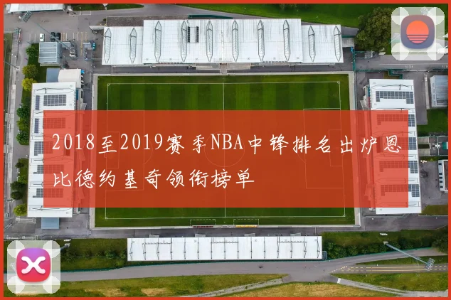 2018至2019赛季NBA中锋排名出炉恩比德约基奇领衔榜单