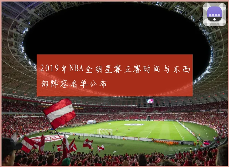 2019年NBA全明星赛正赛时间与东西部阵容名单公布