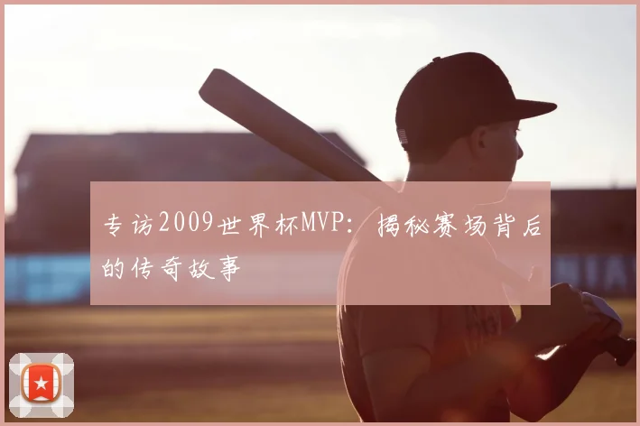 专访2009世界杯MVP:揭秘赛场背后的传奇故事