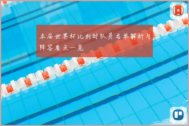 本届世界杯比利时队员名单解析与阵容看点一览