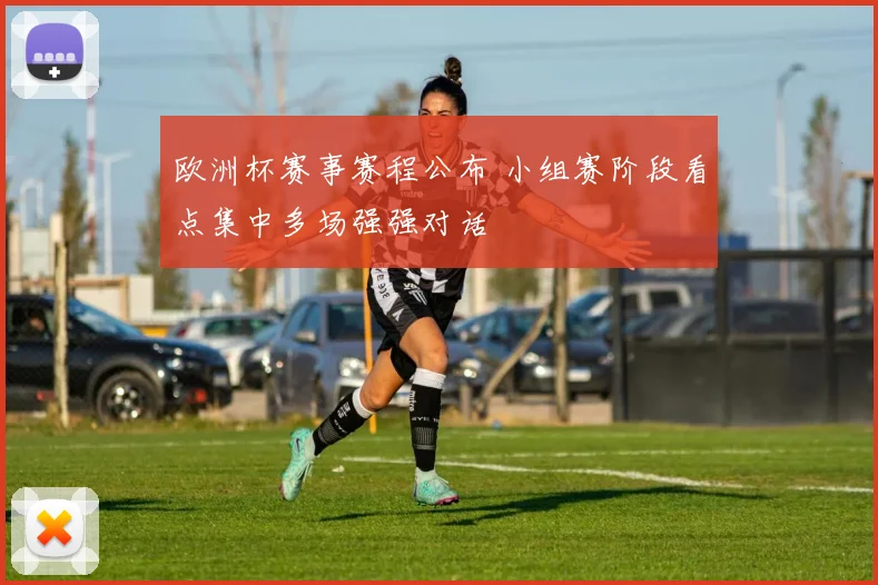 欧洲杯赛事赛程公布 小组赛阶段看点集中多场强强对话